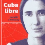 Yoani SANCHEZ, "Cuba libre". Notatki z Hawany, przeł. z włoskiego Joanna Wachowiak-Finlaison, wyd. W.A.B., Warszawa 2010
